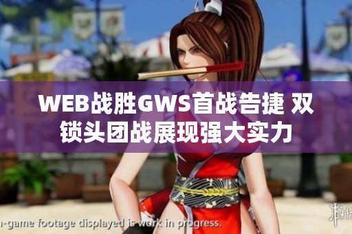 WEB战胜GWS首战告捷 双锁头团战展现强大实力