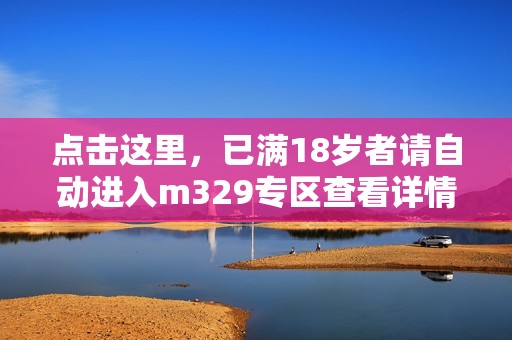 点击这里，已满18岁者请自动进入m329专区查看详情