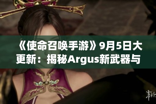 《使命召唤手游》9月5日大更新：揭秘Argus新武器与黑花都市内容