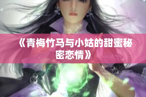 《青梅竹马与小姑的甜蜜秘密恋情》