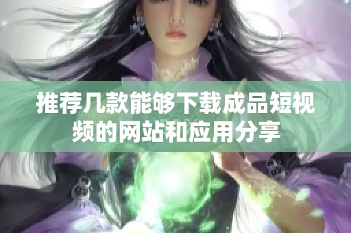 推荐几款能够下载成品短视频的网站和应用分享