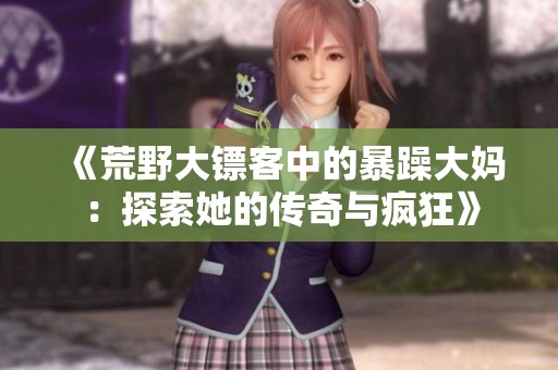 《荒野大镖客中的暴躁大妈：探索她的传奇与疯狂》
