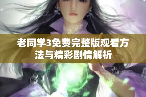 老同学3免费完整版观看方法与精彩剧情解析