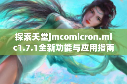 探索天堂jmcomicron.mic1.7.1全新功能与应用指南