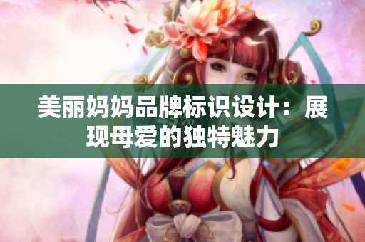 美丽妈妈品牌标识设计：展现母爱的独特魅力