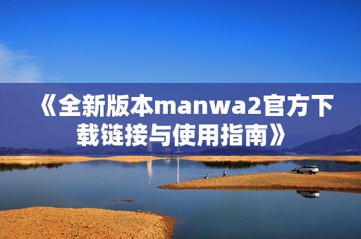 《全新版本manwa2官方下载链接与使用指南》