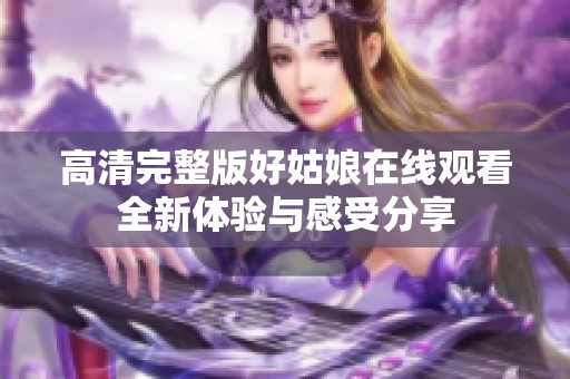 高清完整版好姑娘在线观看全新体验与感受分享