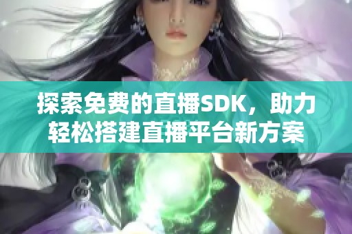 探索免费的直播SDK，助力轻松搭建直播平台新方案