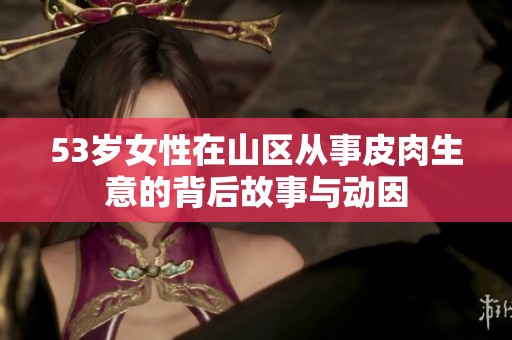 53岁女性在山区从事皮肉生意的背后故事与动因
