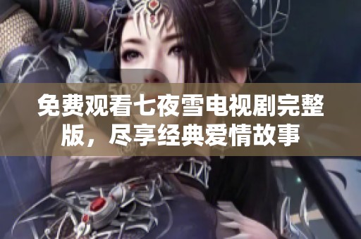 免费观看七夜雪电视剧完整版，尽享经典爱情故事