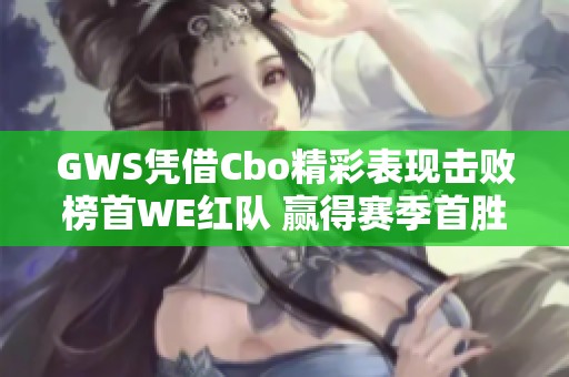 GWS凭借Cbo精彩表现击败榜首WE红队 赢得赛季首胜