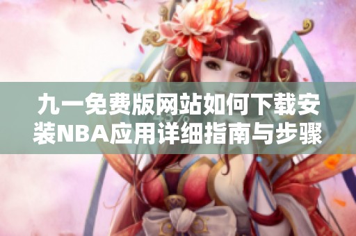 九一免费版网站如何下载安装NBA应用详细指南与步骤解析