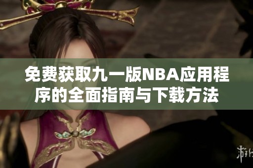 免费获取九一版NBA应用程序的全面指南与下载方法