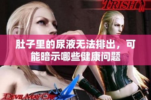 肚子里的尿液无法排出，可能暗示哪些健康问题