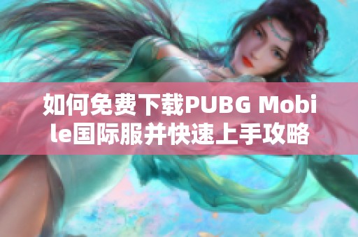 如何免费下载PUBG Mobile国际服并快速上手攻略