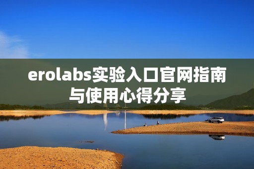 erolabs实验入口官网指南与使用心得分享