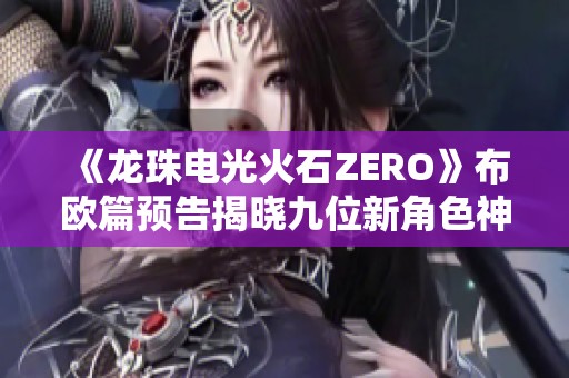 《龙珠电光火石ZERO》布欧篇预告揭晓九位新角色神秘登场