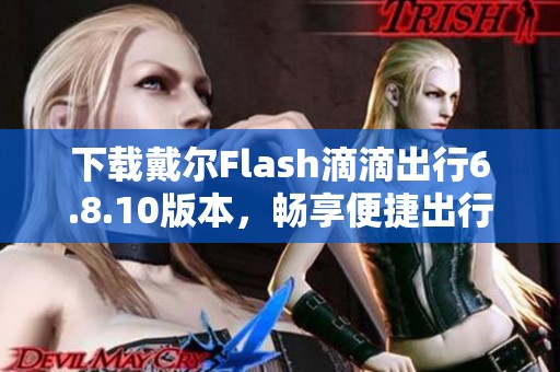 下载戴尔Flash滴滴出行6.8.10版本，畅享便捷出行服务