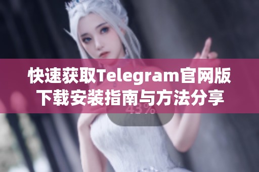 快速获取Telegram官网版下载安装指南与方法分享