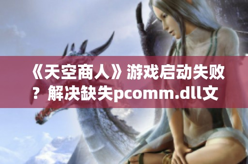 《天空商人》游戏启动失败？解决缺失pcomm.dll文件的方法分享