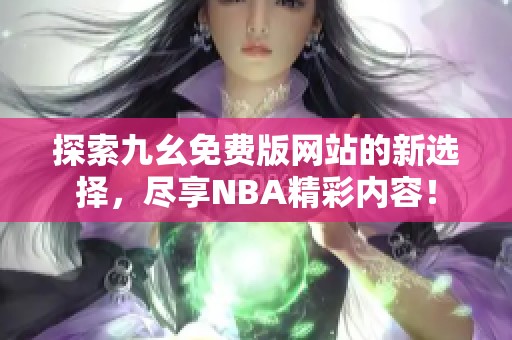 探索九幺免费版网站的新选择，尽享NBA精彩内容！