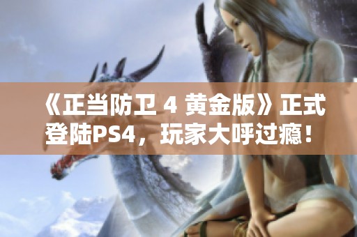 《正当防卫 4 黄金版》正式登陆PS4，玩家大呼过瘾！