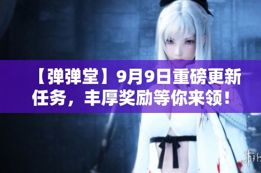 【弹弹堂】9月9日重磅更新任务，丰厚奖励等你来领！