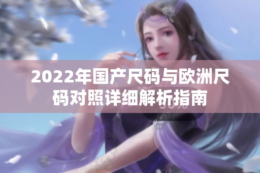 2022年国产尺码与欧洲尺码对照详细解析指南