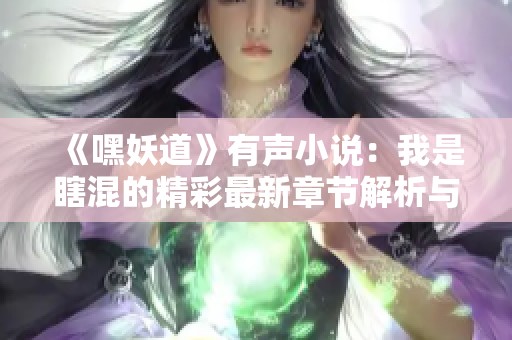 《嘿妖道》有声小说：我是瞎混的精彩最新章节解析与推荐