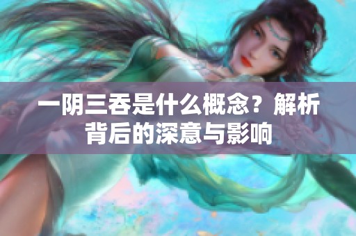 一阴三吞是什么概念？解析背后的深意与影响