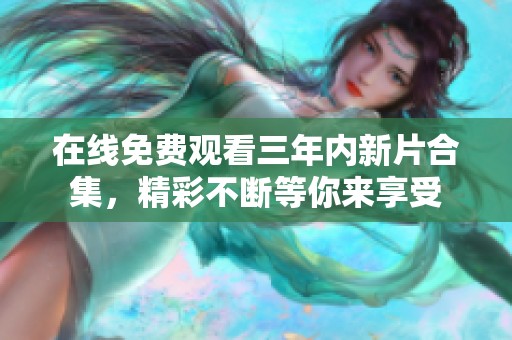 在线免费观看三年内新片合集，精彩不断等你来享受