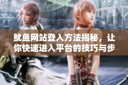 鱿鱼网站登入方法揭秘，让你快速进入平台的技巧与步骤