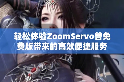 轻松体验ZoomServo兽免费版带来的高效便捷服务