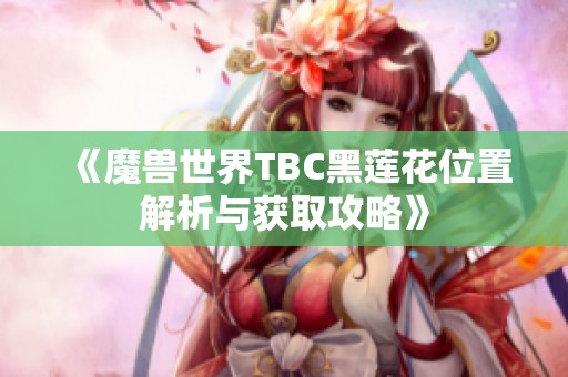 《魔兽世界TBC黑莲花位置解析与获取攻略》