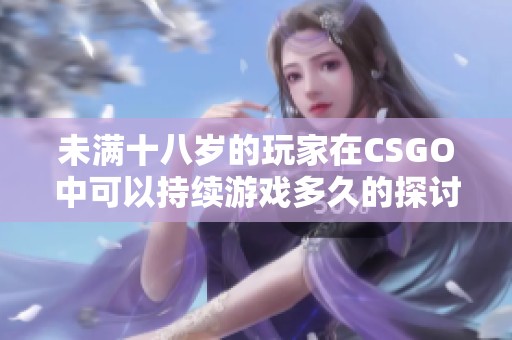 未满十八岁的玩家在CSGO中可以持续游戏多久的探讨