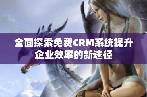 全面探索免费CRM系统提升企业效率的新途径