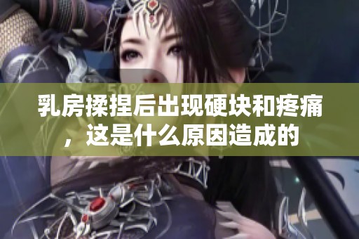 乳房揉捏后出现硬块和疼痛，这是什么原因造成的