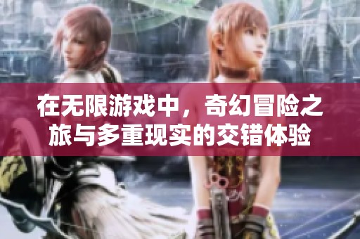 在无限游戏中，奇幻冒险之旅与多重现实的交错体验