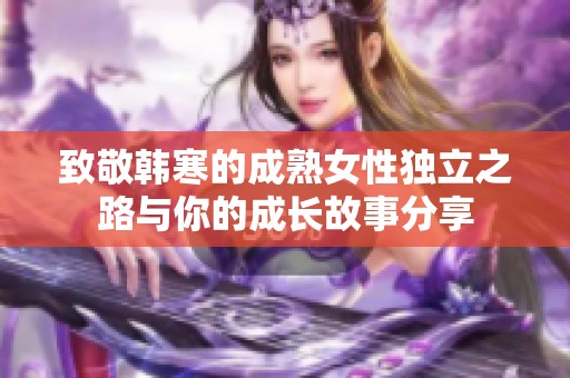 致敬韩寒的成熟女性独立之路与你的成长故事分享