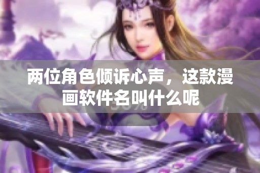 两位角色倾诉心声，这款漫画软件名叫什么呢