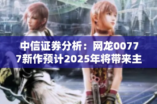 中信证券分析：网龙00777新作预计2025年将带来主要增量贡献