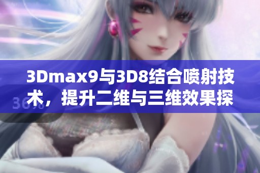 3Dmax9与3D8结合喷射技术，提升二维与三维效果探讨