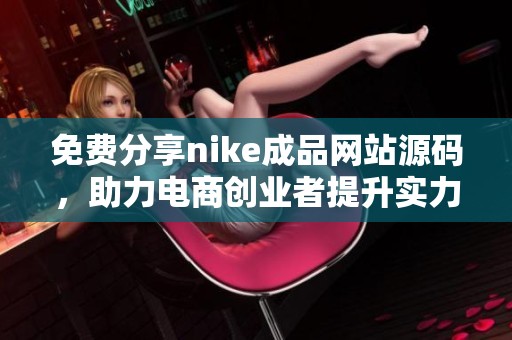 免费分享nike成品网站源码，助力电商创业者提升实力