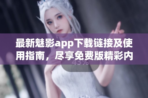 最新魅影app下载链接及使用指南，尽享免费版精彩内容