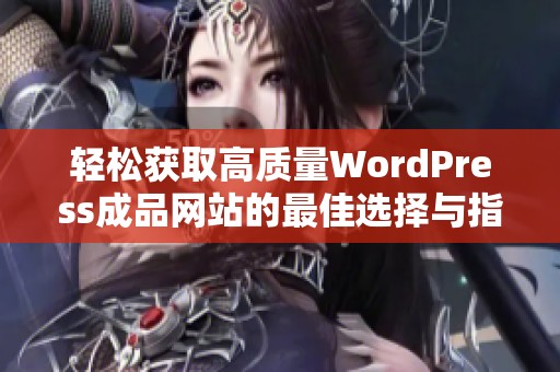 轻松获取高质量WordPress成品网站的最佳选择与指南