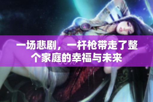 一场悲剧，一杆枪带走了整个家庭的幸福与未来
