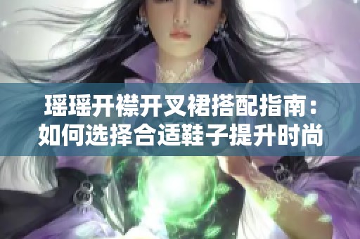 瑶瑶开襟开叉裙搭配指南：如何选择合适鞋子提升时尚感