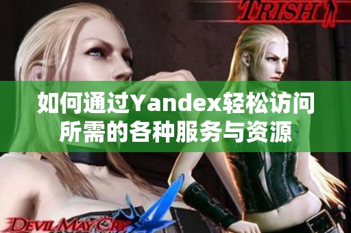 如何通过Yandex轻松访问所需的各种服务与资源