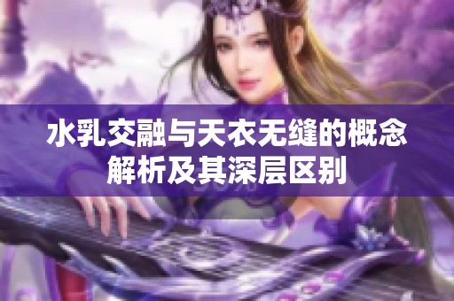 水乳交融与天衣无缝的概念解析及其深层区别