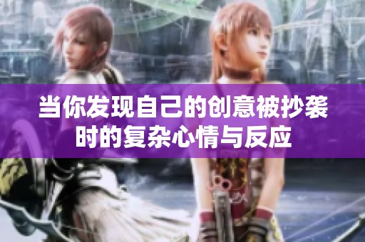 当你发现自己的创意被抄袭时的复杂心情与反应